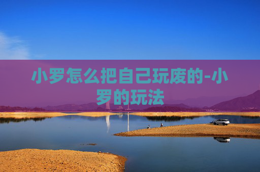 小罗怎么把自己玩废的-小罗的玩法