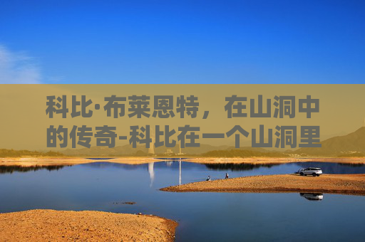 科比·布莱恩特，在山洞中的传奇-科比在一个山洞里被发现是哪一集