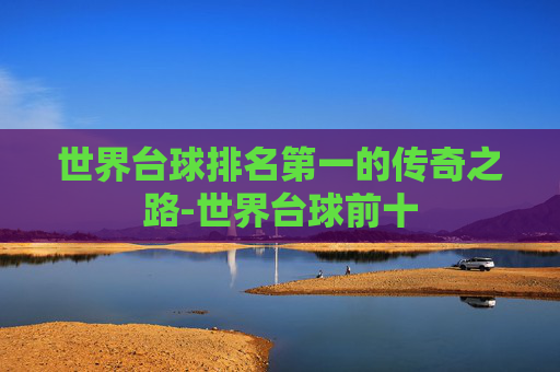 世界台球排名第一的传奇之路-世界台球前十