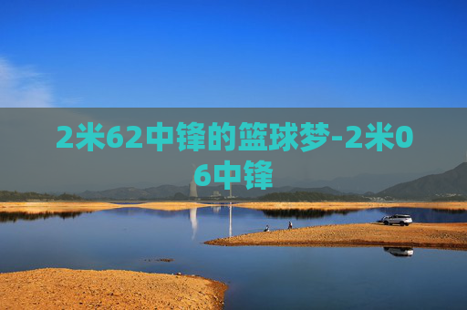 2米62中锋的篮球梦-2米06中锋