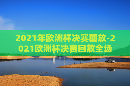2021年欧洲杯决赛回放-2021欧洲杯决赛回放全场