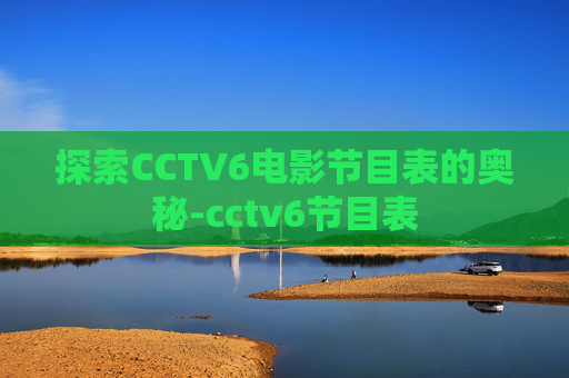 探索CCTV6电影节目表的奥秘-cctv6节目表