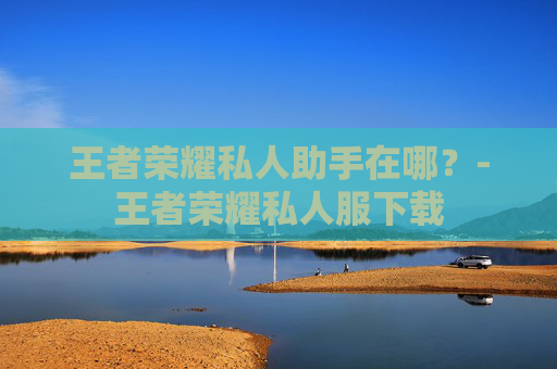 王者荣耀私人助手在哪？-王者荣耀私人服下载