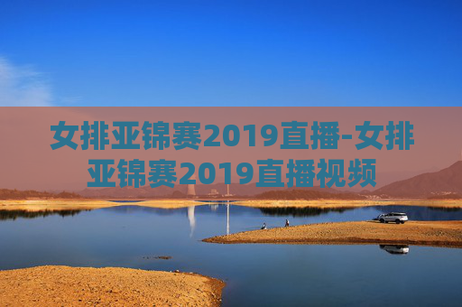 女排亚锦赛2019直播-女排亚锦赛2019直播视频