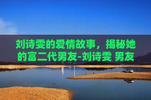 刘诗雯的爱情故事，揭秘她的富二代男友-刘诗雯 男友