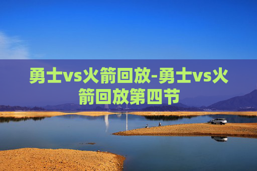 勇士vs火箭回放-勇士vs火箭回放第四节