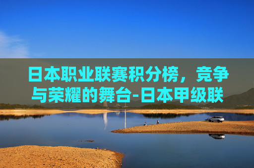 日本职业联赛积分榜，竞争与荣耀的舞台-日本甲级联赛