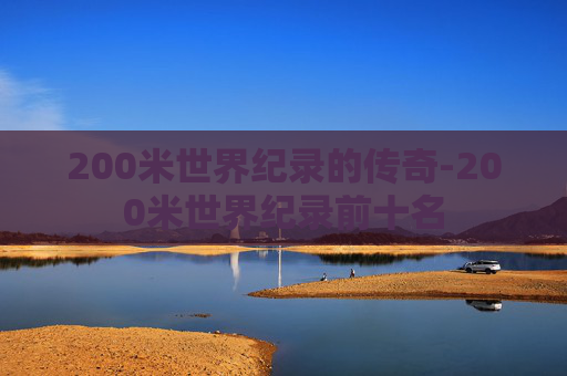 200米世界纪录的传奇-200米世界纪录前十名