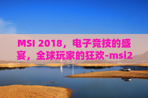 MSI 2018，电子竞技的盛宴，全球玩家的狂欢-msi2018赛程表