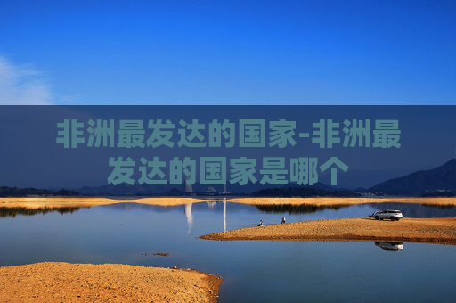 非洲最发达的国家-非洲最发达的国家是哪个