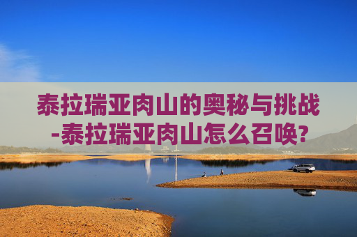 泰拉瑞亚肉山的奥秘与挑战-泰拉瑞亚肉山怎么召唤?