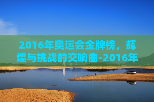 2016年奥运会金牌榜，辉煌与挑战的交响曲-2016年奥运会金牌榜图片