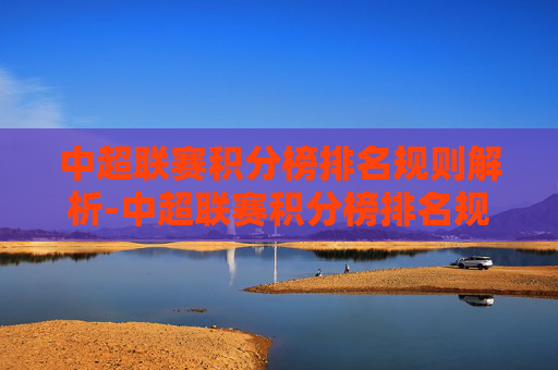中超联赛积分榜排名规则解析-中超联赛积分榜排名规则表
