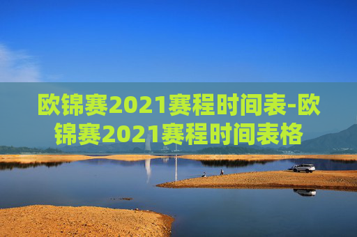 欧锦赛2021赛程时间表-欧锦赛2021赛程时间表格