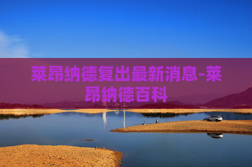 莱昂纳德复出最新消息-莱昂纳德百科