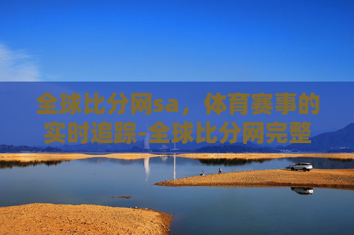全球比分网sa，体育赛事的实时追踪-全球比分网完整