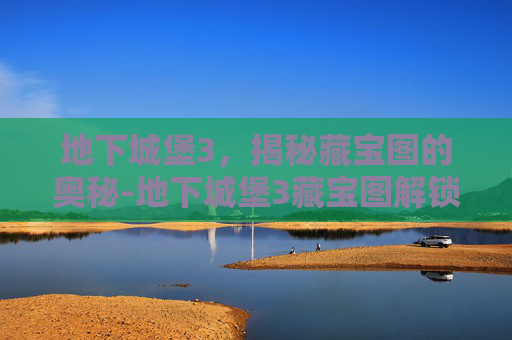 地下城堡3，揭秘藏宝图的奥秘-地下城堡3藏宝图解锁