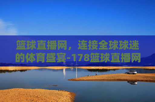 篮球直播网，连接全球球迷的体育盛宴-178篮球直播网