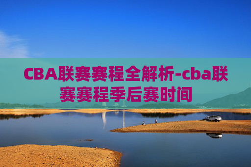CBA联赛赛程全解析-cba联赛赛程季后赛时间