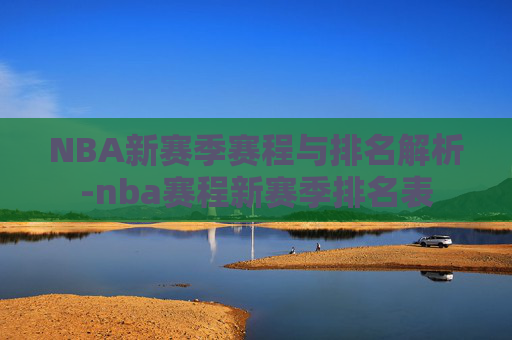 NBA新赛季赛程与排名解析-nba赛程新赛季排名表