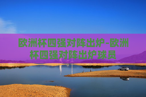 欧洲杯四强对阵出炉-欧洲杯四强对阵出炉球员