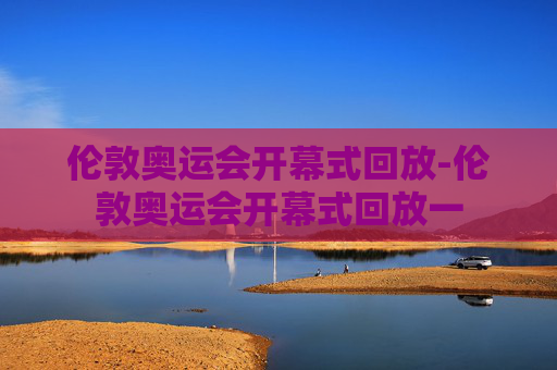 伦敦奥运会开幕式回放-伦敦奥运会开幕式回放一