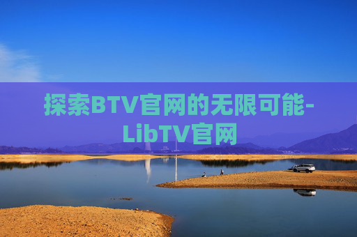 探索BTV官网的无限可能-LibTV官网
