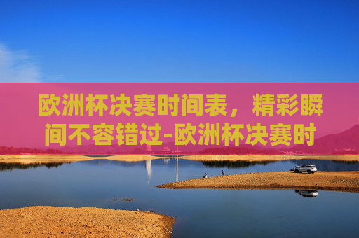 欧洲杯决赛时间表，精彩瞬间不容错过-欧洲杯决赛时间表格