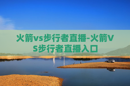 火箭vs步行者直播-火箭VS步行者直播入口