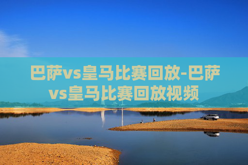 巴萨vs皇马比赛回放-巴萨vs皇马比赛回放视频