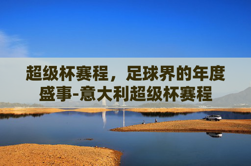 超级杯赛程，足球界的年度盛事-意大利超级杯赛程