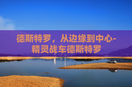 德斯特罗，从边缘到中心-精灵战车德斯特罗