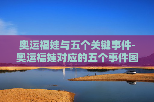 奥运福娃与五个关键事件-奥运福娃对应的五个事件图片