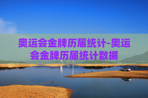 奥运会金牌历届统计-奥运会金牌历届统计数据