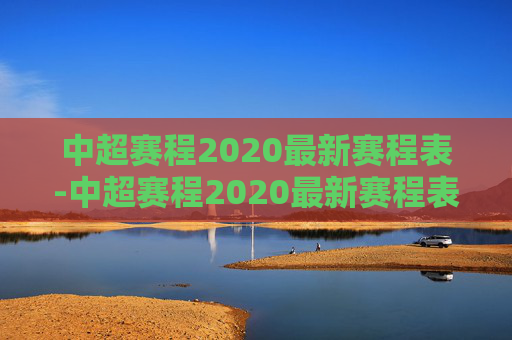 中超赛程2020最新赛程表-中超赛程2020最新赛程表图片
