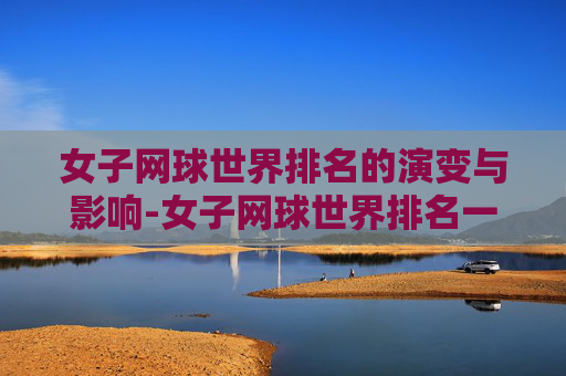 女子网球世界排名的演变与影响-女子网球世界排名一览表