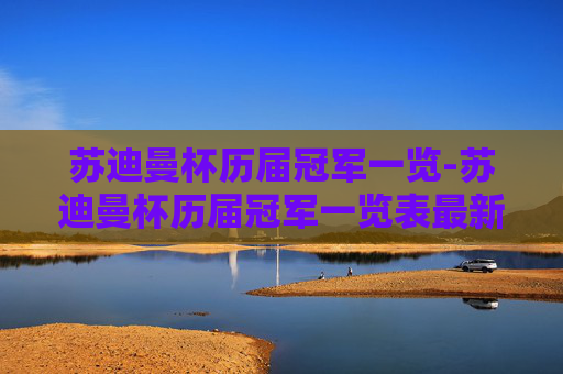 苏迪曼杯历届冠军一览-苏迪曼杯历届冠军一览表最新消息