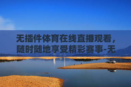 无插件体育在线直播观看，随时随地享受精彩赛事-无插件体育直播cctv5