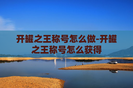 开罐之王称号怎么做-开罐之王称号怎么获得