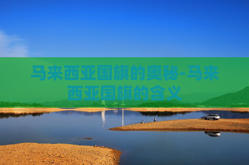 马来西亚国旗的奥秘-马来西亚国旗的含义