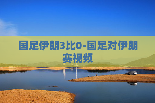 国足伊朗3比0-国足对伊朗赛视频
