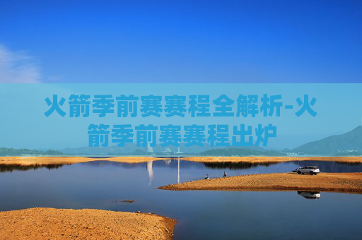 火箭季前赛赛程全解析-火箭季前赛赛程出炉
