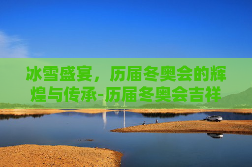 冰雪盛宴，历届冬奥会的辉煌与传承-历届冬奥会吉祥物
