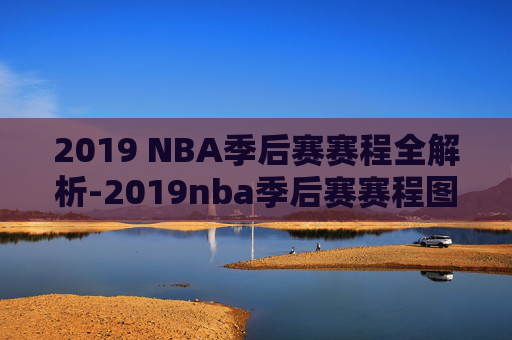 2019 NBA季后赛赛程全解析-2019nba季后赛赛程图