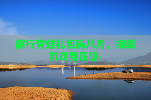 旅行青蛙礼包码八月，探索游戏新乐趣-