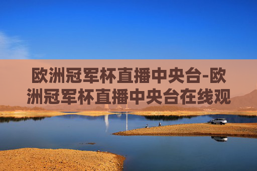 欧洲冠军杯直播中央台-欧洲冠军杯直播中央台在线观看