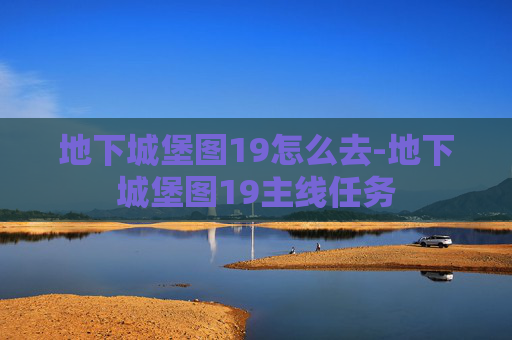 地下城堡图19怎么去-地下城堡图19主线任务