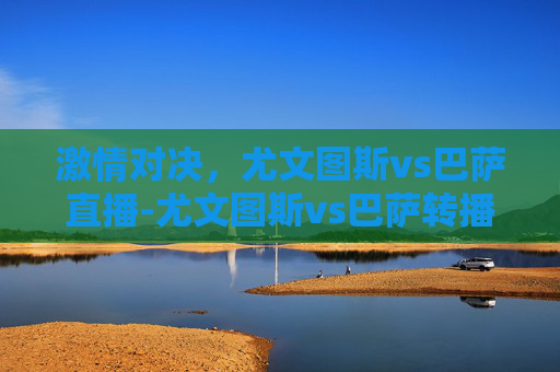激情对决，尤文图斯vs巴萨直播-尤文图斯vs巴萨转播