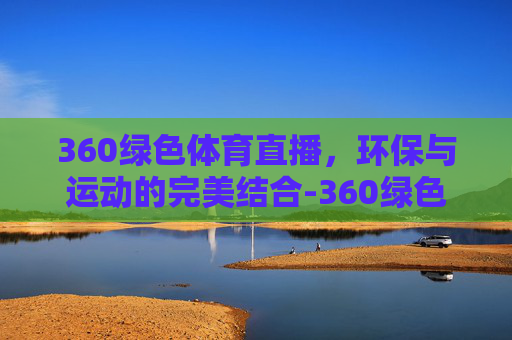 360绿色体育直播，环保与运动的完美结合-360绿色体育在线直播