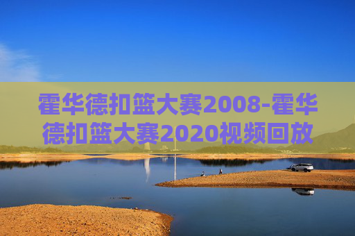 霍华德扣篮大赛2008-霍华德扣篮大赛2020视频回放